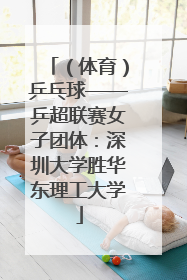 （体育）乒乓球——乒超联赛女子团体：深圳大学胜华东理工大学