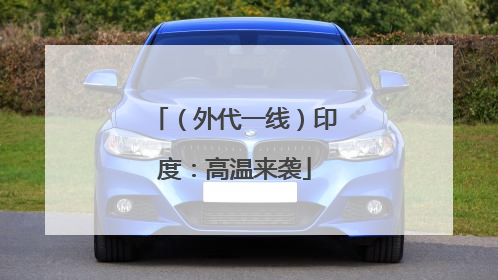 （外代一线）印度：高温来袭
