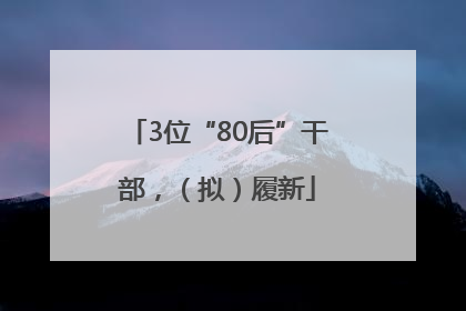 3位“80后”干部，（拟）履新
