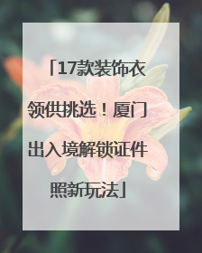 17款装饰衣领供挑选！厦门出入境解锁证件照新玩法