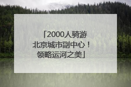 2000人骑游北京城市副中心！领略运河之美