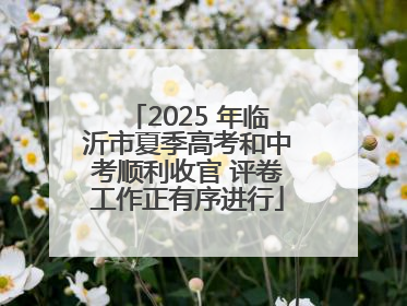 2025 年临沂市夏季高考和中考顺利收官 评卷工作正有序进行