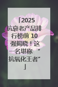 2025 抗衰老产品排行榜前 10 强揭晓！这一名堪称 “抗氧化王者”