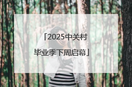 2025中关村毕业季下周启幕