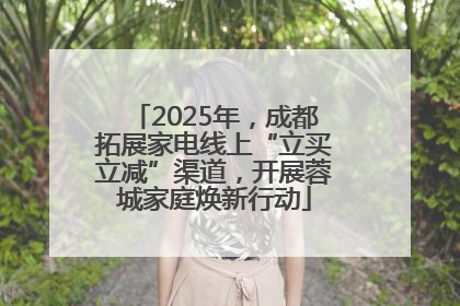 2025年，成都拓展家电线上“立买立减”渠道，开展蓉城家庭焕新行动