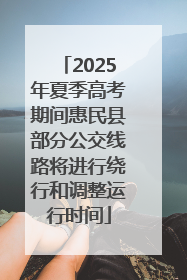 2025年夏季高考期间惠民县部分公交线路将进行绕行和调整运行时间