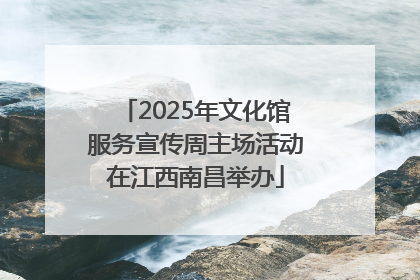 2025年文化馆服务宣传周主场活动在江西南昌举办