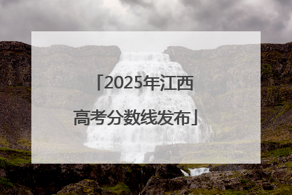 2025年江西高考分数线发布