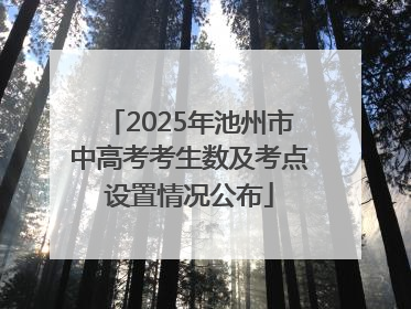 2025年池州市中高考考生数及考点设置情况公布