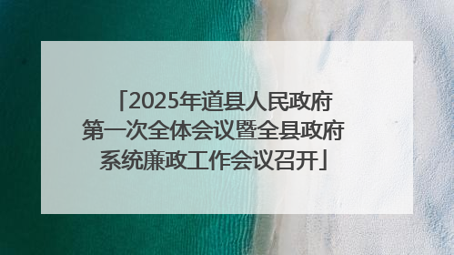 2025年道县人民政府第一次全体会议暨全县政府系统廉政工作会议召开