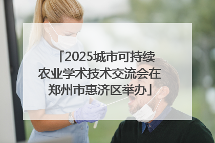 2025城市可持续农业学术技术交流会在郑州市惠济区举办