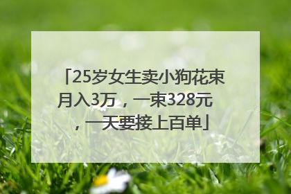 25岁女生卖小狗花束月入3万，一束328元，一天要接上百单