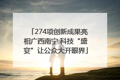 274项创新成果亮相广西南宁 科技“盛宴”让公众大开眼界