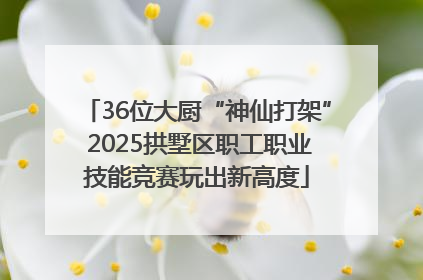 36位大厨“神仙打架” 2025拱墅区职工职业技能竞赛玩出新高度