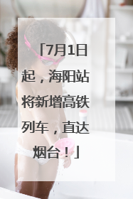 7月1日起，海阳站将新增高铁列车，直达烟台！