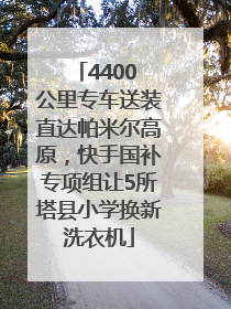 4400 公里专车送装直达帕米尔高原，快手国补专项组让5所塔县小学换新洗衣机