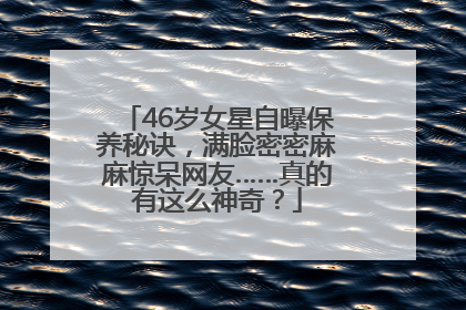 46岁女星自曝保养秘诀，满脸密密麻麻惊呆网友……真的有这么神奇？