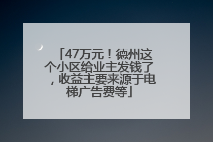47万元！德州这个小区给业主发钱了，收益主要来源于电梯广告费等