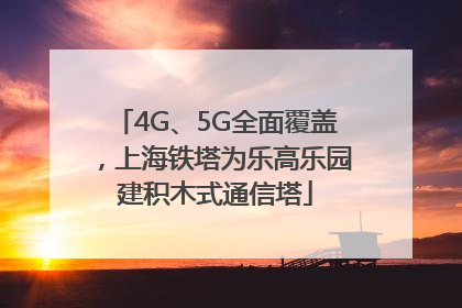 4G、5G全面覆盖，上海铁塔为乐高乐园建积木式通信塔