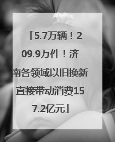 5.7万辆！209.9万件！济南各领域以旧换新直接带动消费157.2亿元