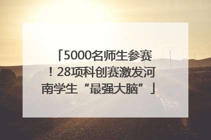 5000名师生参赛！28项科创赛激发河南学生“最强大脑”