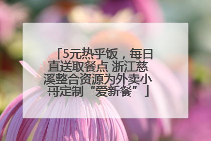 5元热乎饭，每日直送取餐点 浙江慈溪整合资源为外卖小哥定制“爱新餐”