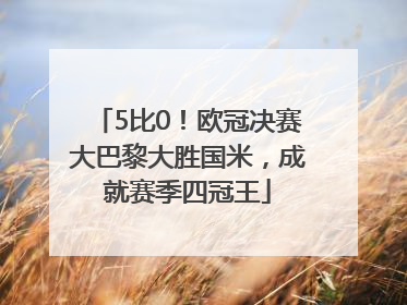 5比0！欧冠决赛大巴黎大胜国米，成就赛季四冠王