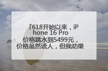 618开始以来，iPhone 16 Pro价格跳水到5499元，价格虽然诱人，但我劝果粉们再等等！