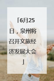 6月25日，泉州将召开文旅经济发展大会