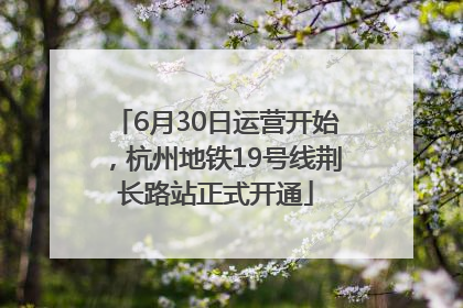 6月30日运营开始，杭州地铁19号线荆长路站正式开通