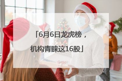 6月6日龙虎榜，机构青睐这16股