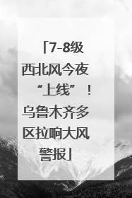 7-8级西北风今夜“上线”！乌鲁木齐多区拉响大风警报