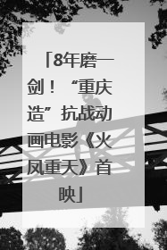 8年磨一剑！“重庆造”抗战动画电影《火凤重天》首映