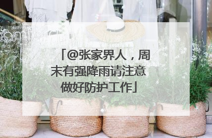 @张家界人，周末有强降雨请注意做好防护工作