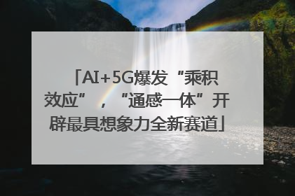 AI+5G爆发“乘积效应”，“通感一体”开辟最具想象力全新赛道