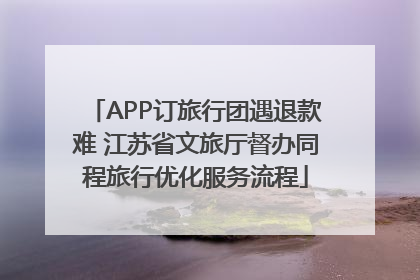 APP订旅行团遇退款难 江苏省文旅厅督办同程旅行优化服务流程