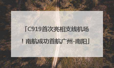C919首次亮相支线机场！南航成功首航广州-南阳