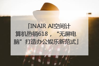 INAIR AI空间计算机热销618，“无屏电脑”打造办公娱乐新范式