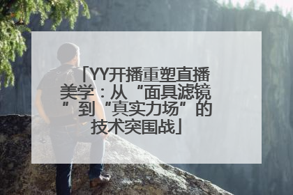 YY开播重塑直播美学：从“面具滤镜”到“真实力场”的技术突围战