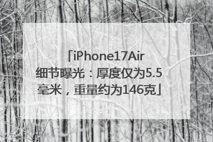 iPhone17Air细节曝光：厚度仅为5.5毫米，重量约为146克